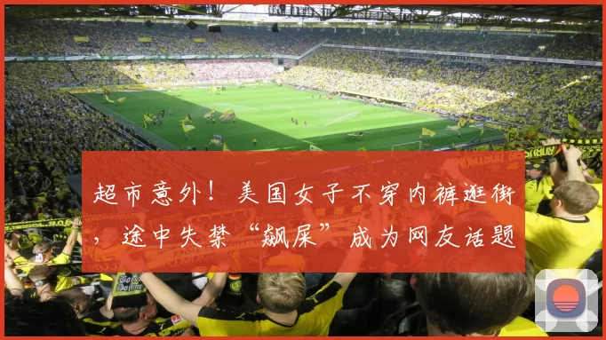 超市意外！美国女子不穿内裤逛街，途中失禁“飙屎”成为网友话题