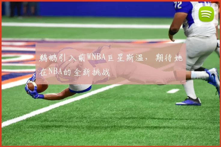 鹈鹕引入前WNBA巨星斯温，期待她在NBA的全新挑战